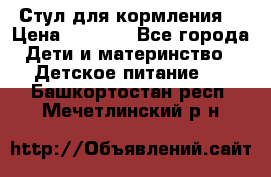 Стул для кормления  › Цена ­ 4 000 - Все города Дети и материнство » Детское питание   . Башкортостан респ.,Мечетлинский р-н